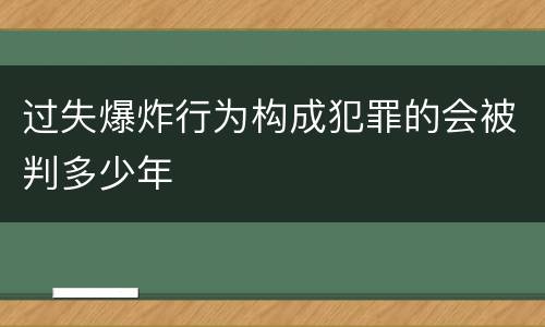 过失爆炸行为构成犯罪的会被判多少年