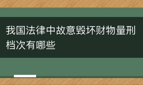 我国法律中故意毁坏财物量刑档次有哪些