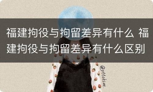 福建拘役与拘留差异有什么 福建拘役与拘留差异有什么区别