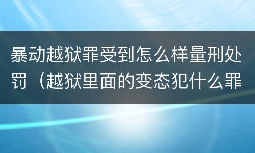 暴动越狱罪受到怎么样量刑处罚（越狱里面的变态犯什么罪）