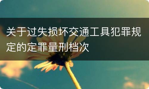 关于过失损坏交通工具犯罪规定的定罪量刑档次