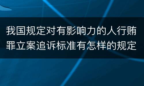 我国规定对有影响力的人行贿罪立案追诉标准有怎样的规定