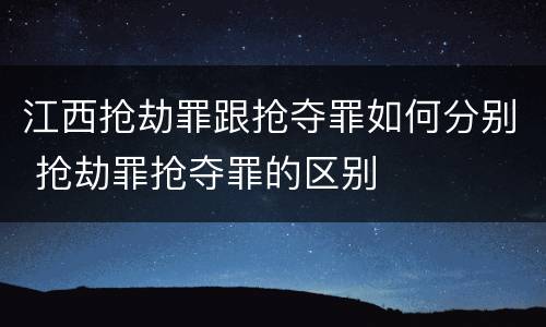 江西抢劫罪跟抢夺罪如何分别 抢劫罪抢夺罪的区别
