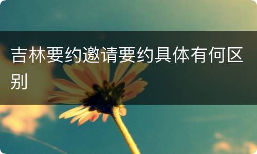 吉林要约邀请要约具体有何区别