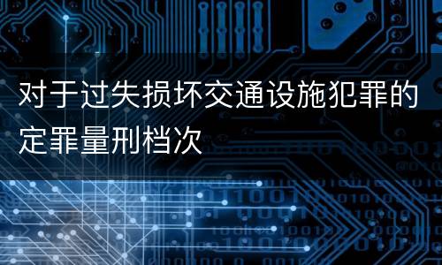 对于过失损坏交通设施犯罪的定罪量刑档次