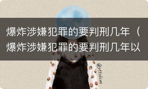爆炸涉嫌犯罪的要判刑几年（爆炸涉嫌犯罪的要判刑几年以上）