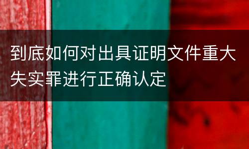 到底如何对出具证明文件重大失实罪进行正确认定