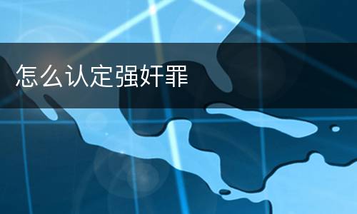 怎么认定强奸罪