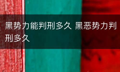 黑势力能判刑多久 黑恶势力判刑多久