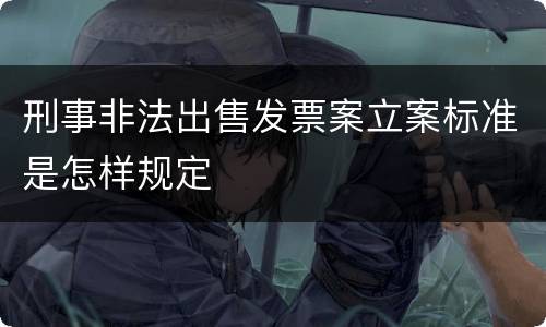 刑事非法出售发票案立案标准是怎样规定