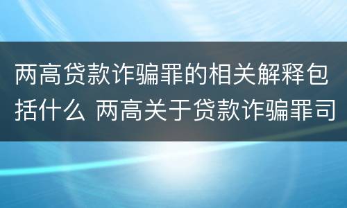 两高贷款诈骗罪的相关解释包括什么 两高关于贷款诈骗罪司法解释