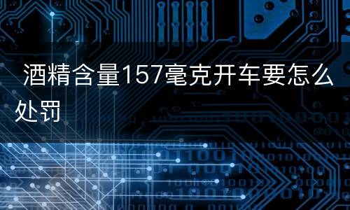  酒精含量157毫克开车要怎么处罚