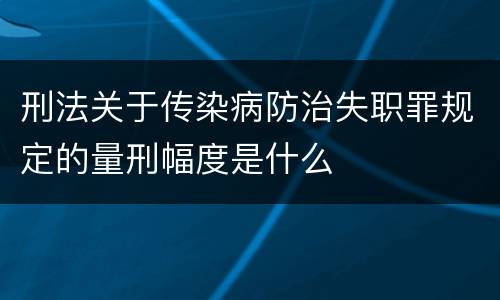 刑法关于传染病防治失职罪规定的量刑幅度是什么