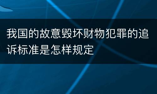 我国的故意毁坏财物犯罪的追诉标准是怎样规定