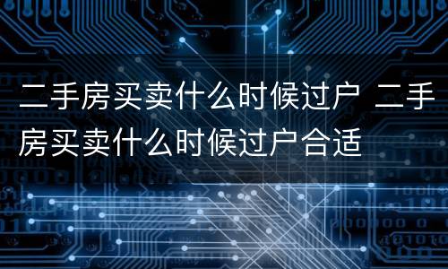 二手房买卖什么时候过户 二手房买卖什么时候过户合适
