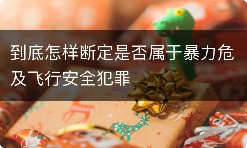 到底怎样断定是否属于暴力危及飞行安全犯罪