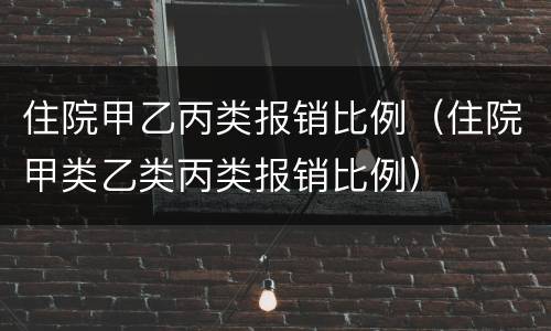 住院甲乙丙类报销比例（住院甲类乙类丙类报销比例）