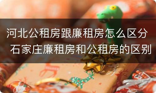 河北公租房跟廉租房怎么区分 石家庄廉租房和公租房的区别多少钱