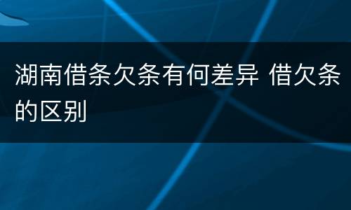 湖南借条欠条有何差异 借欠条的区别