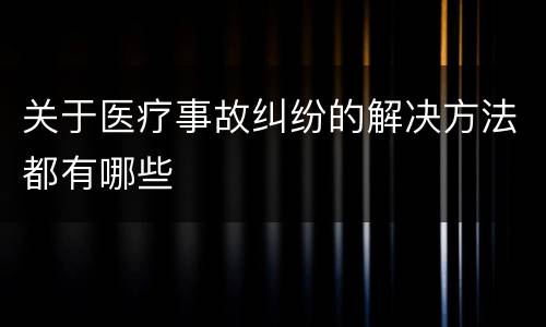 关于医疗事故纠纷的解决方法都有哪些