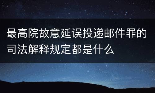 最高院故意延误投递邮件罪的司法解释规定都是什么