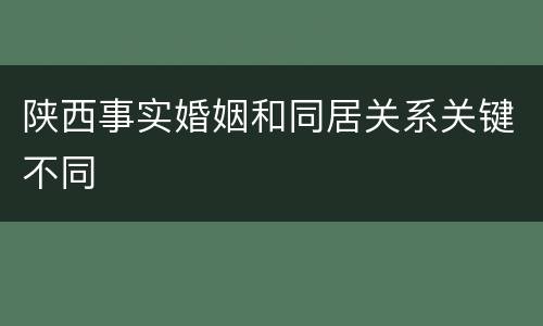 陕西事实婚姻和同居关系关键不同