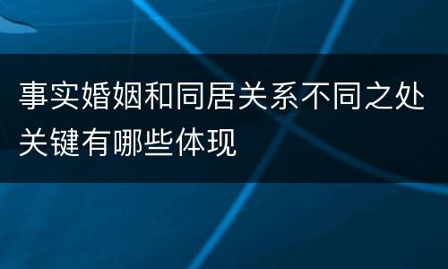 事实婚姻和同居关系不同之处关键有哪些体现