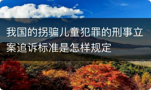 我国的拐骗儿童犯罪的刑事立案追诉标准是怎样规定