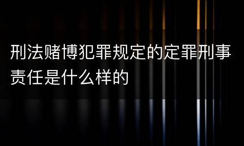 刑法赌博犯罪规定的定罪刑事责任是什么样的