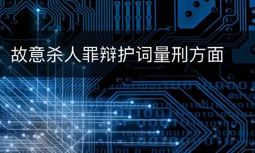 故意杀人罪辩护词量刑方面