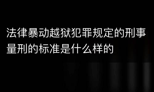 法律暴动越狱犯罪规定的刑事量刑的标准是什么样的