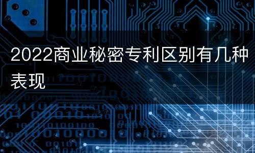 2022商业秘密专利区别有几种表现