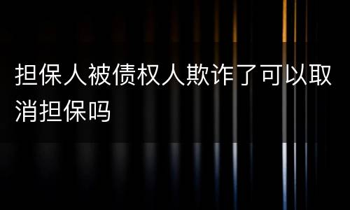 担保人被债权人欺诈了可以取消担保吗