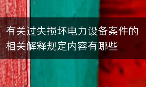 有关过失损坏电力设备案件的相关解释规定内容有哪些