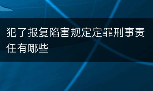 犯了报复陷害规定定罪刑事责任有哪些