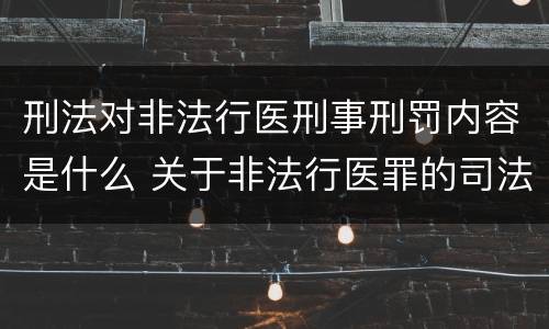 刑法对非法行医刑事刑罚内容是什么 关于非法行医罪的司法解释