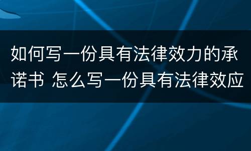 如何写一份具有法律效力的承诺书 怎么写一份具有法律效应的承诺书