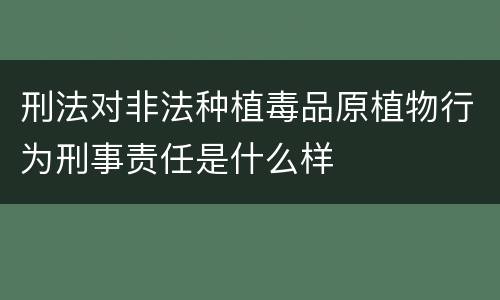 刑法对非法种植毒品原植物行为刑事责任是什么样