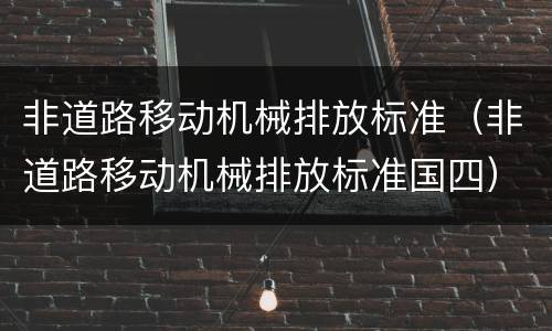 非道路移动机械排放标准（非道路移动机械排放标准国四）