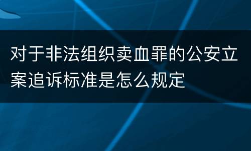 对于非法组织卖血罪的公安立案追诉标准是怎么规定
