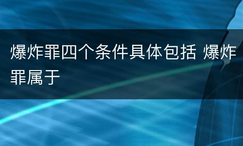 爆炸罪四个条件具体包括 爆炸罪属于