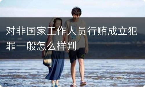 对非国家工作人员行贿成立犯罪一般怎么样判