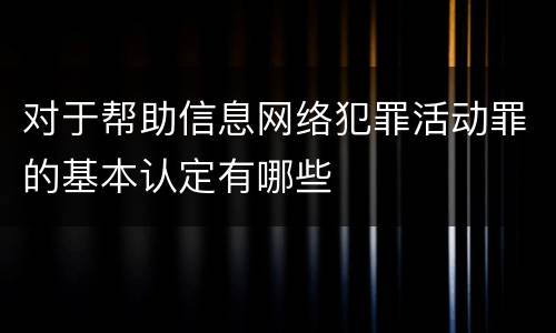 对于帮助信息网络犯罪活动罪的基本认定有哪些