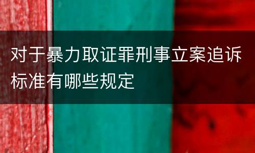 对于暴力取证罪刑事立案追诉标准有哪些规定