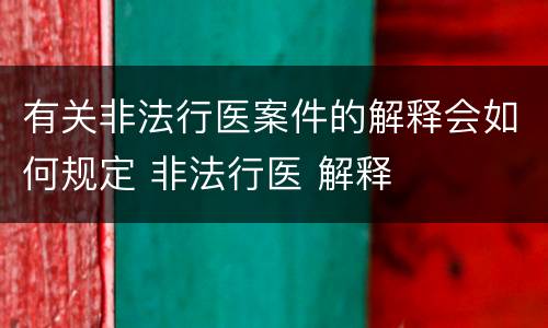 有关非法行医案件的解释会如何规定 非法行医 解释