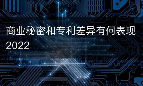 商业秘密和专利差异有何表现2022