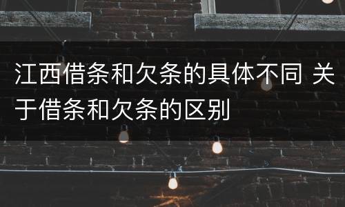 江西借条和欠条的具体不同 关于借条和欠条的区别