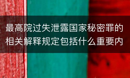 最高院过失泄露国家秘密罪的相关解释规定包括什么重要内容