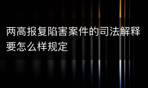 两高报复陷害案件的司法解释要怎么样规定