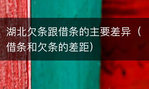 湖北欠条跟借条的主要差异（借条和欠条的差距）
